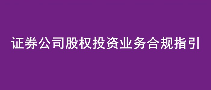 《证券公司股权投资业务合规指引》发布